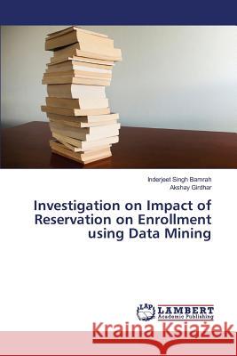 Investigation on Impact of Reservation on Enrollment using Data Mining Bamrah Inderjeet Singh                   Girdhar Akshay 9783659825088 LAP Lambert Academic Publishing