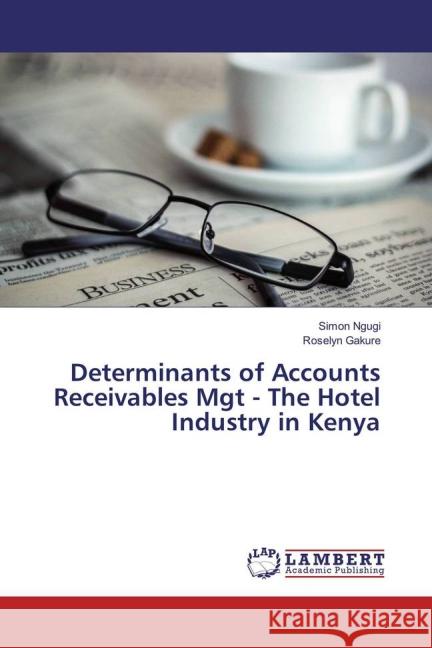 Determinants of Accounts Receivables Mgt - The Hotel Industry in Kenya Ngugi, Simon; Gakure, Roselyn 9783659825880 LAP Lambert Academic Publishing