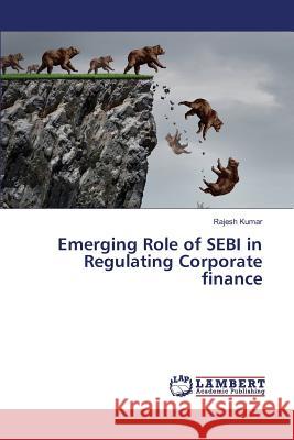 Emerging Role of SEBI in Regulating Corporate finance Kumar Rajesh 9783659826573 LAP Lambert Academic Publishing