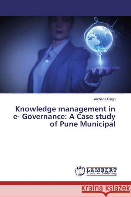 Knowledge management in e- Governance: A Case study of Pune Municipal Singh, Archana 9783659826825