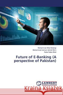 Future of E-Banking (A perspective of Pakistan) Solangi Muhammad Afzal                   Saba Afzal Saba                          Usman Ashraf Muhammad 9783659826832