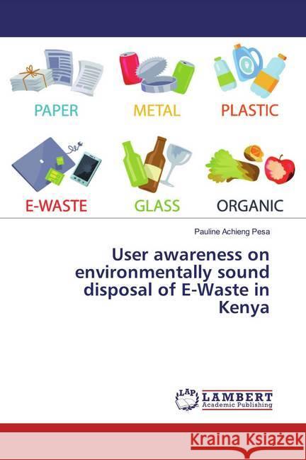 User awareness on environmentally sound disposal of E-Waste in Kenya Achieng Pesa, Pauline 9783659826993