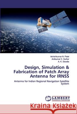 Design, Simulation & Fabrication of Patch Array Antenna for IRNSS Patel, Ashishkumar N. 9783659827365 LAP Lambert Academic Publishing