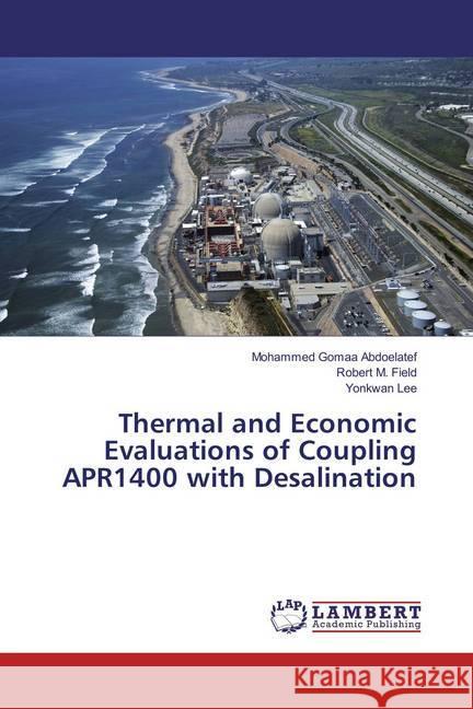 Thermal and Economic Evaluations of Coupling APR1400 with Desalination Abdoelatef, Mohammed Gomaa; Field, Robert M.; Lee, Yonkwan 9783659828492