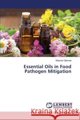 Essential Oils in Food Pathogen Mitigation Ojebode Mojisola 9783659830457 LAP Lambert Academic Publishing