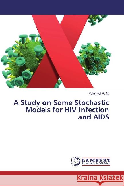 A Study on Some Stochastic Models for HIV Infection and AIDS R. M., Palanivel 9783659831188 LAP Lambert Academic Publishing