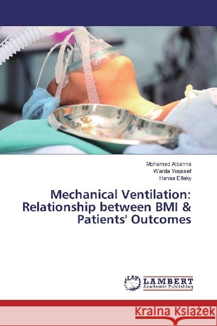 Mechanical Ventilation: Relationship between BMI & Patients' Outcomes Albanna, Mohamed; Youssef, Warda; Elfeky, Hanaa 9783659831294 LAP Lambert Academic Publishing