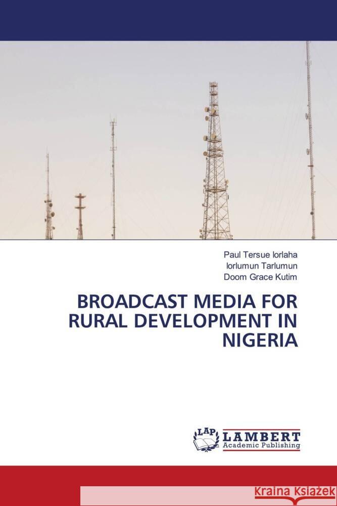 BROADCAST MEDIA FOR RURAL DEVELOPMENT IN NIGERIA IORLAHA, Paul Tersue, Tarlumun, Iorlumun, Kutim, Doom Grace 9783659831706