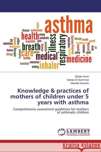 Knowledge & practices of mothers of children under 5 years with asthma : Comprehensive assessment guidelines for mothers of asthmatic children Amin, Gehan; El-Samman, Gehan; Hussein, Hewida 9783659832789