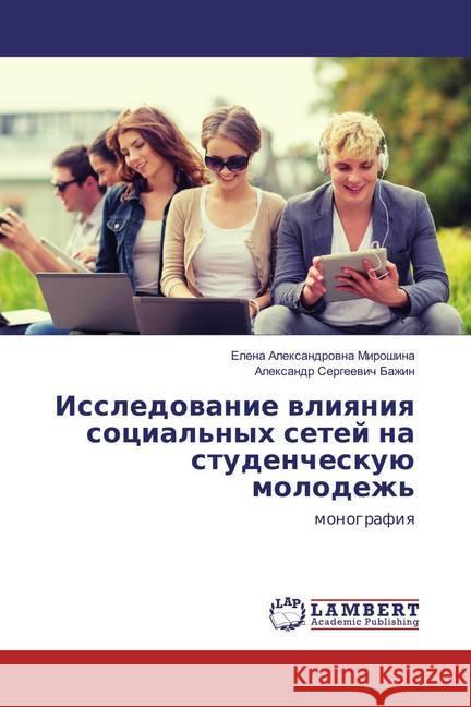 Issledovanie vliyaniya social'nyh setej na studencheskuju molodezh' : monografiya Miroshina, Elena Alexandrovna; Bazhin, Alexandr Sergeevich 9783659833748 LAP Lambert Academic Publishing