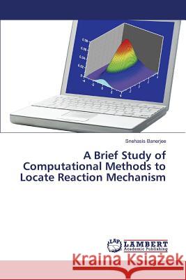 A Brief Study of Computational Methods to Locate Reaction Mechanism Banerjee Snehasis 9783659834127 LAP Lambert Academic Publishing