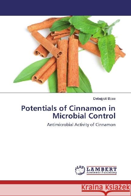 Potentials of Cinnamon in Microbial Control : Antimicrobial Activity of Cinnamon Bose, Debajyoti 9783659834189 LAP Lambert Academic Publishing