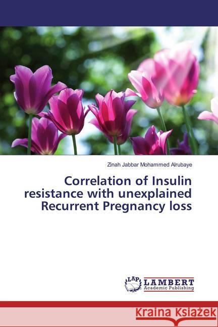 Correlation of Insulin resistance with unexplained Recurrent Pregnancy loss Alrubaye, Zinah Jabbar Mohammed 9783659834257