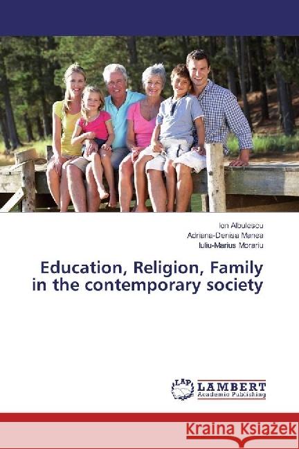 Education, Religion, Family in the contemporary society Albulescu, Ion; Manea, Adriana-Denisa; Morariu, Iuliu-Marius 9783659834394 LAP Lambert Academic Publishing