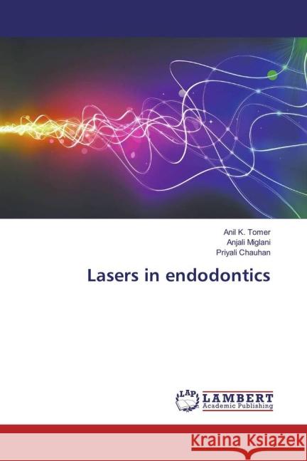 Lasers in endodontics Tomer, Anil K.; Miglani, Anjali; Chauhan, Priyali 9783659834400 LAP Lambert Academic Publishing