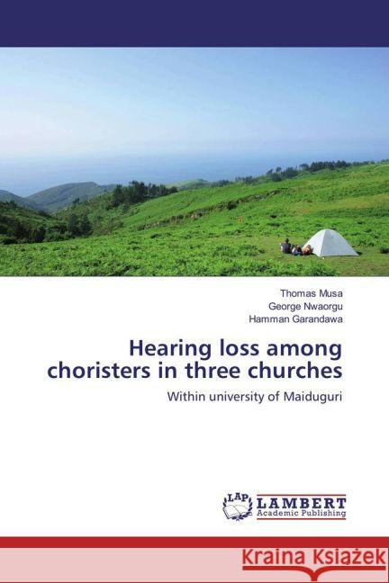 Hearing loss among choristers in three churches : Within university of Maiduguri Musa, Thomas; Nwaorgu, George; Garandawa, Hamman 9783659834523 LAP Lambert Academic Publishing