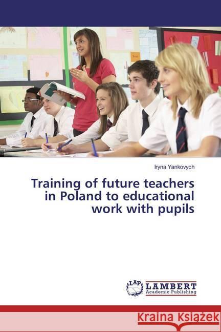 Training of future teachers in Poland to educational work with pupils Yankovych, Iryna 9783659834622 LAP Lambert Academic Publishing