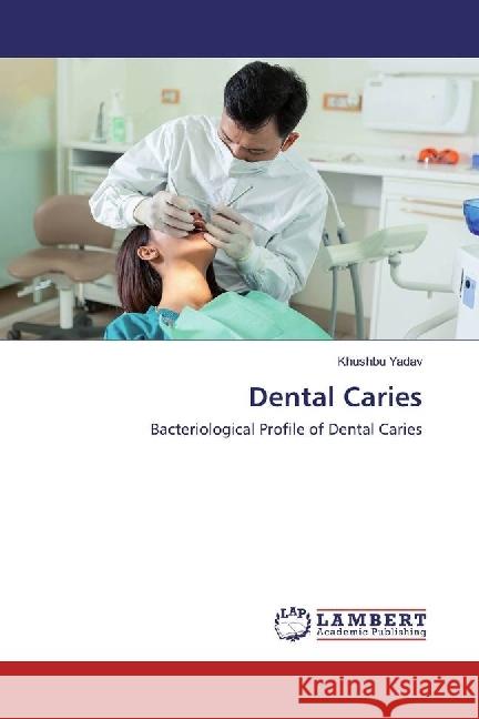 Dental Caries : Bacteriological Profile of Dental Caries Yadav, Khushbu 9783659834806 LAP Lambert Academic Publishing