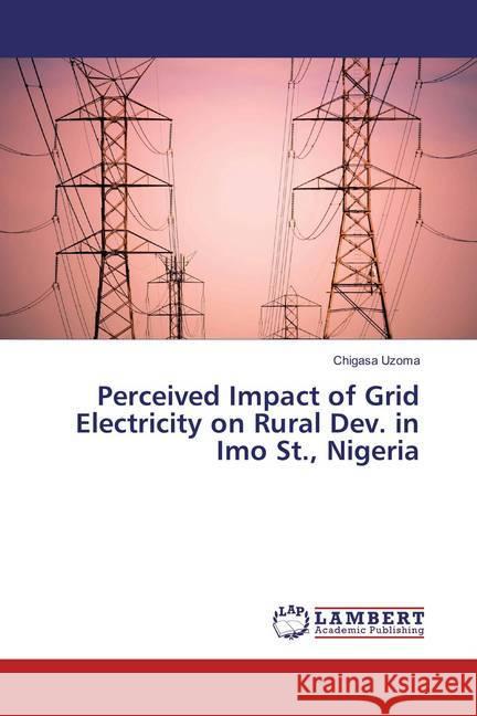 Perceived Impact of Grid Electricity on Rural Dev. in Imo St., Nigeria Uzoma, Chigasa 9783659834943 LAP Lambert Academic Publishing