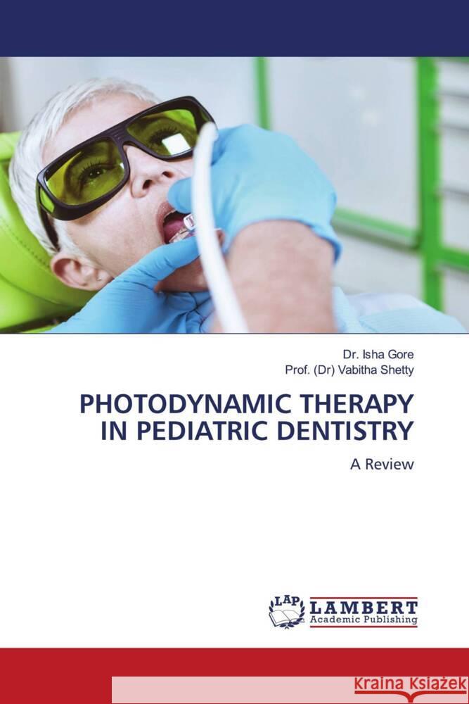 PHOTODYNAMIC THERAPY IN PEDIATRIC DENTISTRY Gore, Dr. Isha, Shetty, Prof. (Dr) Vabitha 9783659834998