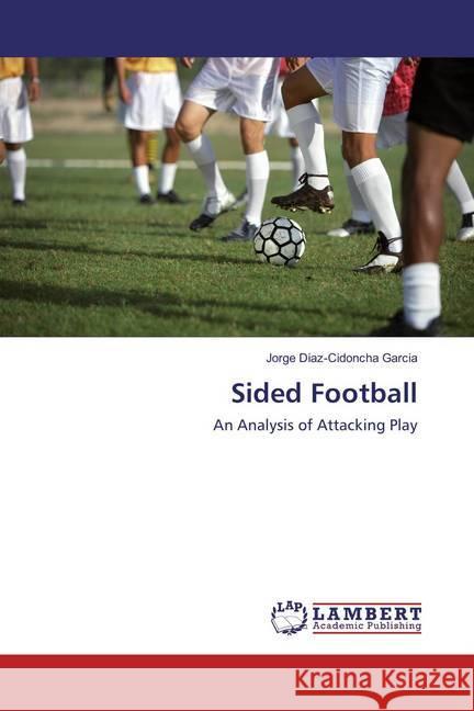 Sided Football : An Analysis of Attacking Play Diaz-Cidoncha Garcia, Jorge 9783659835131