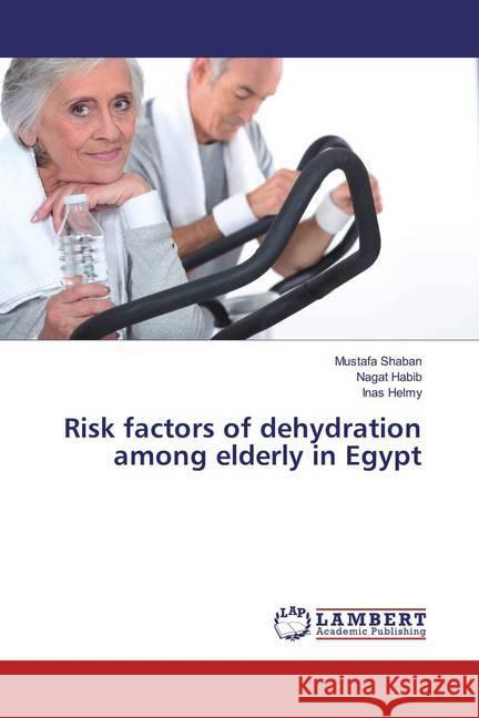 Risk factors of dehydration among elderly in Egypt Shaban, Mustafa; Habib, Nagat; Helmy, Inas 9783659835186