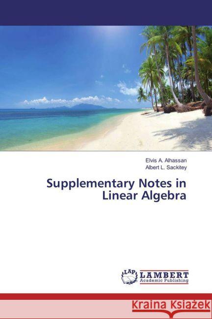 Supplementary Notes in Linear Algebra Alhassan, Elvis A.; Sackitey, Albert L. 9783659835216 LAP Lambert Academic Publishing
