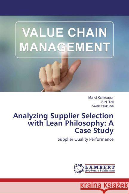 Analyzing Supplier Selection with Lean Philosophy: A Case Study : Supplier Quality Performance Kshirsagar, Manoj; Teli, S. N.; Yakkundi, Vivek 9783659835322 LAP Lambert Academic Publishing