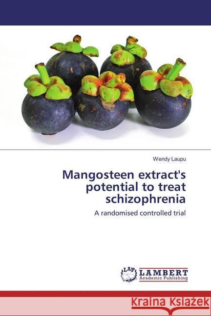 Mangosteen extract's potential to treat schizophrenia : A randomised controlled trial Laupu, Wendy 9783659835407 LAP Lambert Academic Publishing