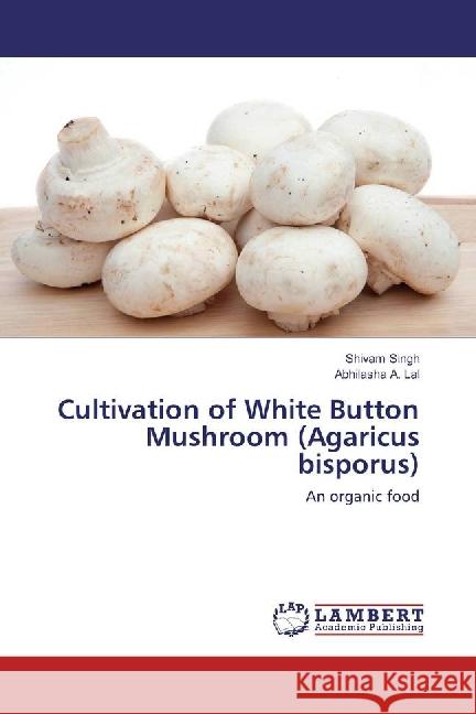 Cultivation of White Button Mushroom (Agaricus bisporus) : An organic food Singh, Shivam; Lal, Abhilasha A. 9783659835674