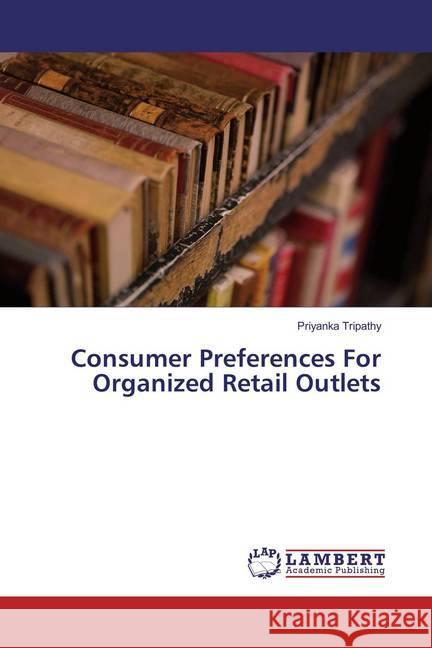 Consumer Preferences For Organized Retail Outlets Tripathy, Priyanka 9783659835698