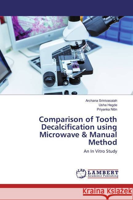 Comparison of Tooth Decalcification using Microwave & Manual Method : An In Vitro Study Srinivasaiah, Archana; Hegde, Usha; Nitin, Priyanka 9783659835902 LAP Lambert Academic Publishing