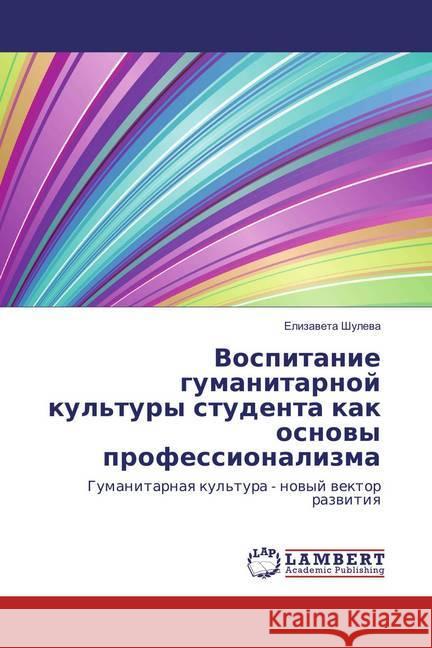 Vospitanie gumanitarnoj kul'tury studenta kak osnovy professionalizma : Gumanitarnaya kul'tura - novyj vektor razvitiya Shuleva, Elizaveta 9783659836077