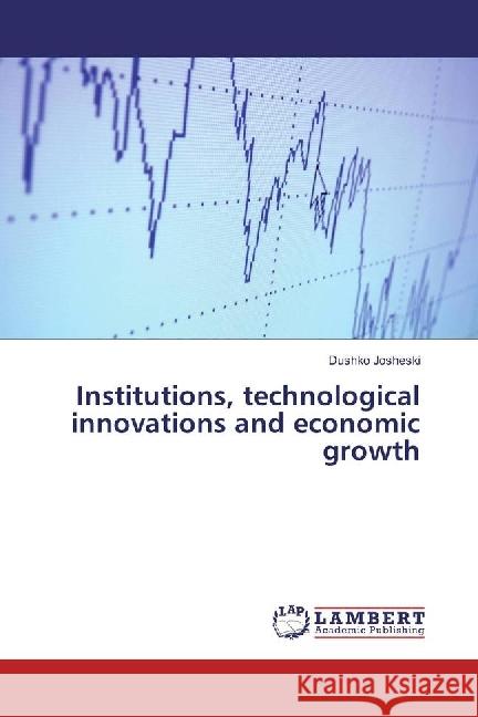 Institutions, technological innovations and economic growth Josheski, Dushko 9783659836220