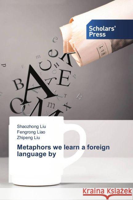 Metaphors we learn a foreign language by Liu, Shaozhong; Liao, Fengrong; Liu, Zhipeng 9783659836497