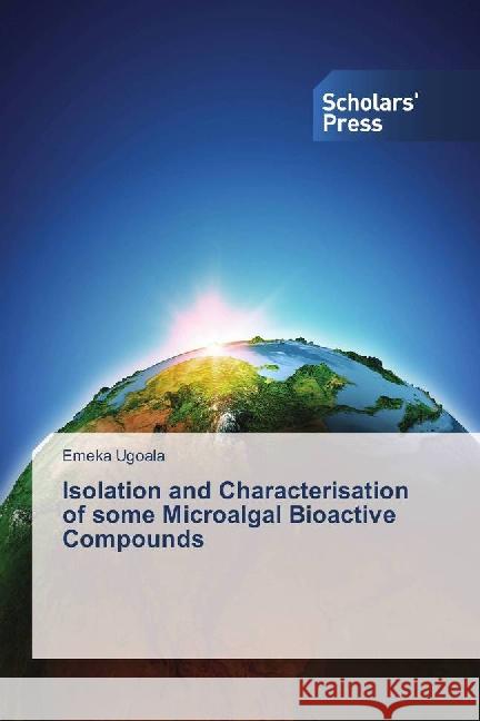 Isolation and Characterisation of some Microalgal Bioactive Compounds Ugoala, Emeka 9783659836787