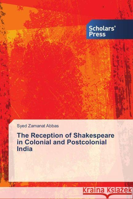 The Reception of Shakespeare in Colonial and Postcolonial India Abbas, Syed Zamanat 9783659838408 Scholar's Press