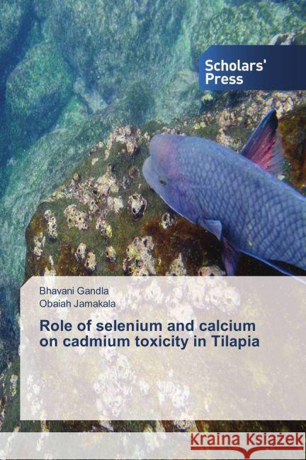 Role of selenium and calcium on cadmium toxicity in Tilapia Gandla, Bhavani; Jamakala, Obaiah 9783659838668 Scholar's Press