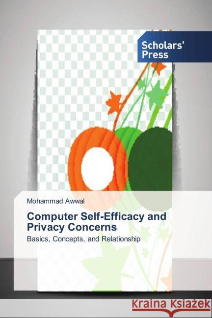 Computer Self-Efficacy and Privacy Concerns : Basics, Concepts, and Relationship Awwal, Mohammad 9783659839535