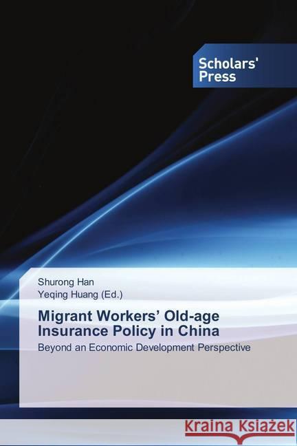 Migrant Workers' Old-age Insurance Policy in China : Beyond an Economic Development Perspective Han, Shurong 9783659839818