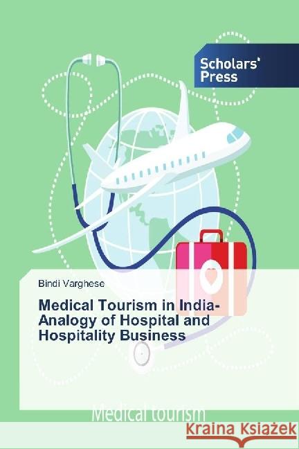 Medical Tourism in India- Analogy of Hospital and Hospitality Business Varghese, Bindi 9783659839924