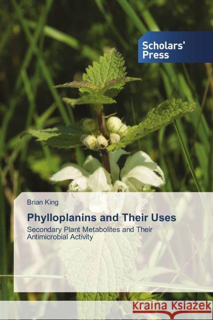 Phylloplanins and Their Uses : Secondary Plant Metabolites and Their Antimicrobial Activity King, Brian 9783659840050