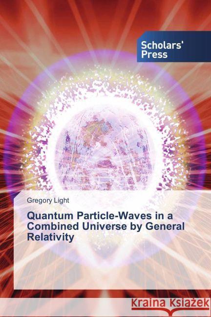 Quantum Particle-Waves in a Combined Universe by General Relativity Light, Gregory 9783659840340