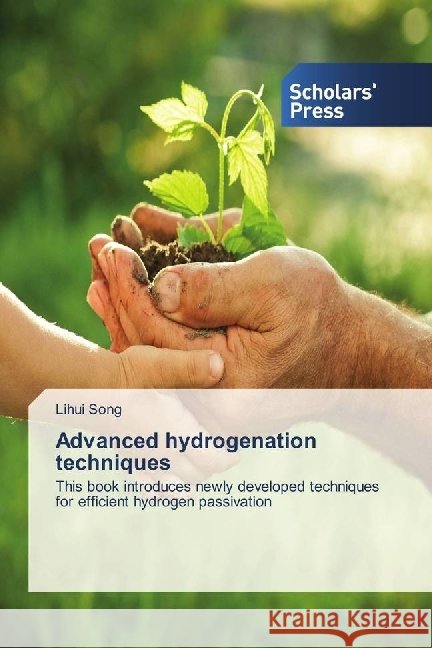 Advanced hydrogenation techniques : This book introduces newly developed techniques for efficient hydrogen passivation Song, Lihui 9783659840531
