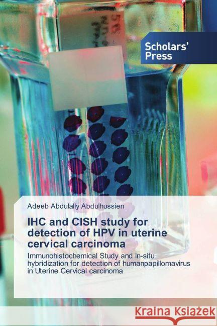 IHC and CISH study for detection of HPV in uterine cervical carcinoma : Immunohistochemical Study and in-situ hybridization for detection of humanpapillomavirus in Uterine Cervical carcinoma Abdulally Abdulhussien, Adeeb 9783659841361 Scholar's Press