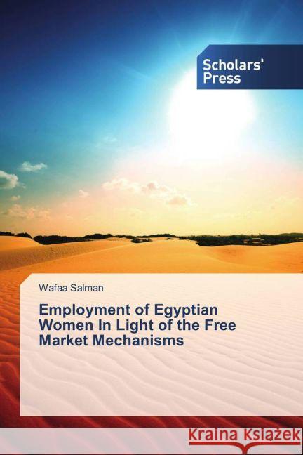 Employment of Egyptian Women In Light of the Free Market Mechanisms Salman, Wafaa 9783659841422