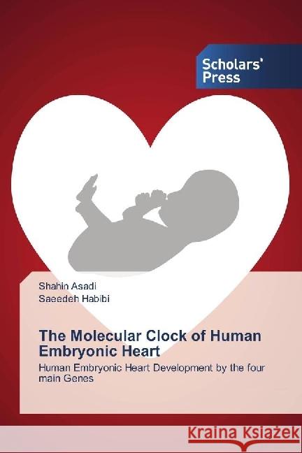 The Molecular Clock of Human Embryonic Heart : Human Embryonic Heart Development by the four main Genes Asadi, Shahin; Habibi, Saeedeh 9783659841606 Scholar's Press