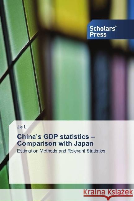 China's GDP statistics - Comparison with Japan : Estimation Methods and Relevant Statistics Li, Jie 9783659842139 Scholar's Press