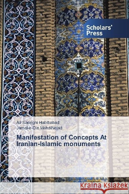 Manifestation of Concepts At Iranian-Islamic monuments Sadeghi Habibabad, Ali; MahdiNejad, Jamal-e-Din 9783659842665