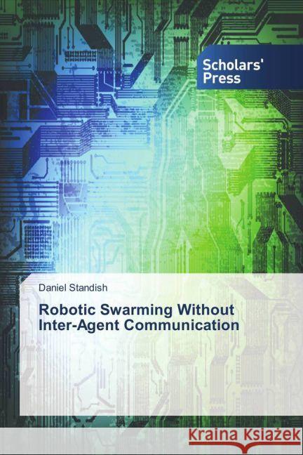 Robotic Swarming Without Inter-Agent Communication Standish, Daniel 9783659842672